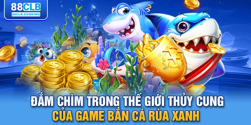 Đắm chìm trong thế giới thủy cung của game bắn cá rùa xanh