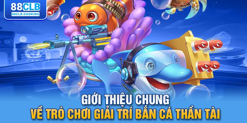 Giới thiệu chung về trò chơi giải trí bắn cá thần tài