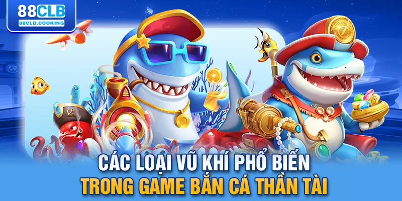 Các loại vũ khí phổ biến trong game bắn cá thần tài